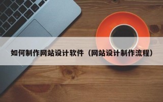 昌邑如何制作网站设计软件（网站设计制作流程）