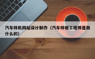 昌邑汽车样机网站设计制作（汽车样板工程师是做什么的）