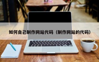昌邑如何自己制作网站代码（制作网站的代码）