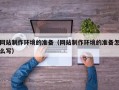 昌邑网站制作环境的准备（网站制作环境的准备怎么写）