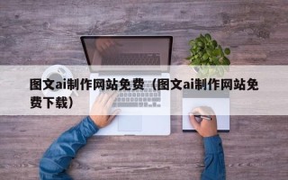 昌邑图文ai制作网站免费（图文ai制作网站免费下载）