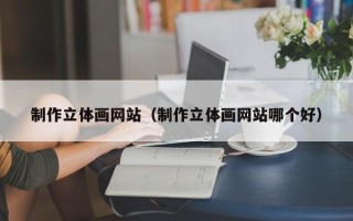 昌邑制作立体画网站（制作立体画网站哪个好）
